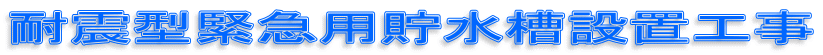 耐震型緊急用貯水槽設置工事